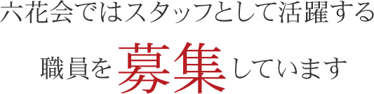 六花会ではスタッフとして活躍する職員を募集しています。